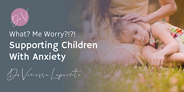 What? Me Worry?!? Supporting Children With Anxiety