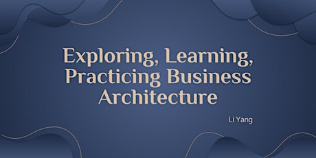 Exploring, Learning, Practicing Business Architecture