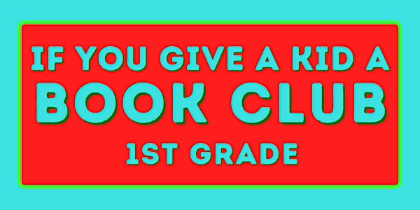 If You Give a Kid a Book Club: First Grade Book Club