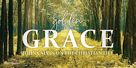 Seminary on Saturday - Golden Grace: John Calvin on the Christian Life