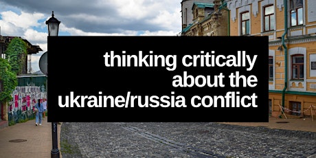 Thinking Critically About The Ukraine/Russia Conflict