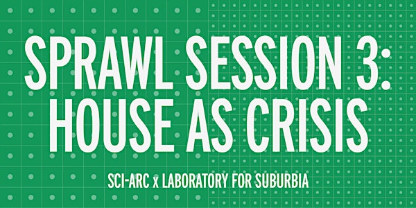 Sprawl Session 3: House as Crisis