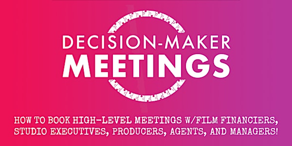 DECISION-MAKER MEETINGS: How To Connect w/Producers, Financiers, & Agents!