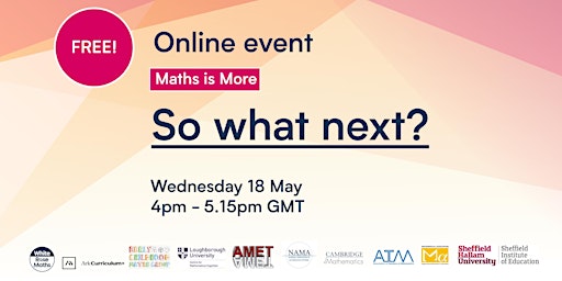 Maths is More! FREE ONLINE EVENT -  So what next?
