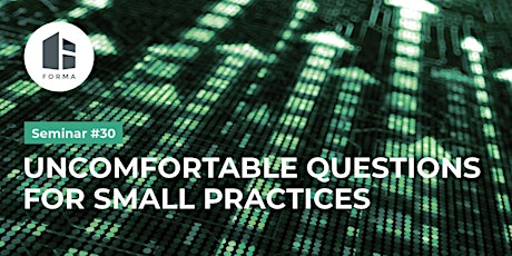 FORMA Seminar #30 - Uncomfortable Questions for Small Practices