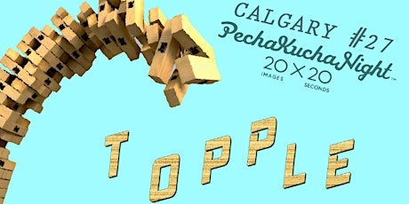 PechaKucha Night Calgary #27: Topple primary image