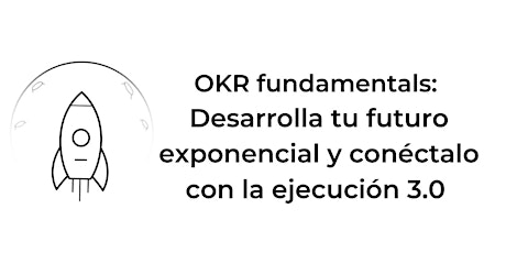 OKR FUNDAMENTALS: DESARROLLA TU FUTURO EXPONENCIAL Y  LA EJECUCIÓN 3.O tickets