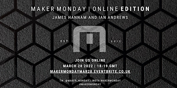 Maker Monday Online Edition - James Hannam and Ian Andrews (28/03/22)