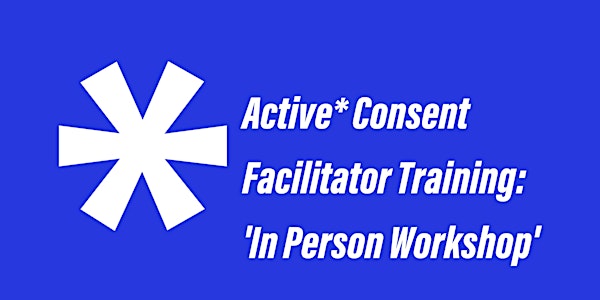 Active* Consent - Facilitator Training - 'In Person Workshop'