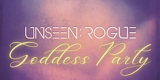 UNSEEN ROGUE - Goddess Party