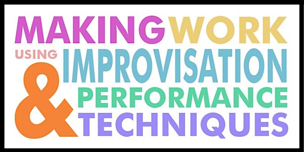 Making Work Using Performance and Improvisation Techniques