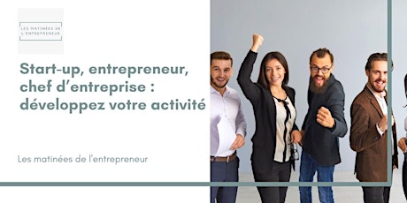 Start-up, entrepreneur, chef d’entreprise : développez votre activité