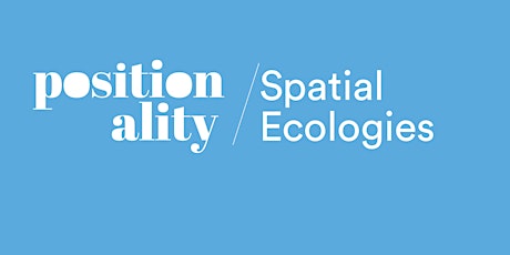 Positionality: Spatial Ecologies