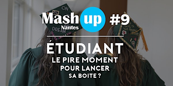 Mash Up Nantes #9 : Étudiant, le pire moment pour monter sa boîte ?