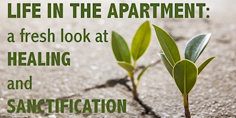 Life in the Apartment - A Fresh Look at Healing and Sanctification primary image