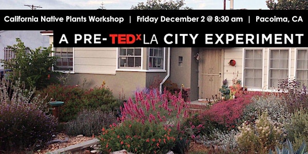 California Native Plant Workshop - Pre-TEDxLA City Experiment 