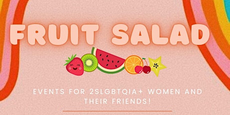 Fruit Salad:PRIDE EDITION  *lesbians+, LGBTQIA2 + women and their friends!