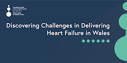 Discovering Challenges in Delivering  Heart Failure in Wales