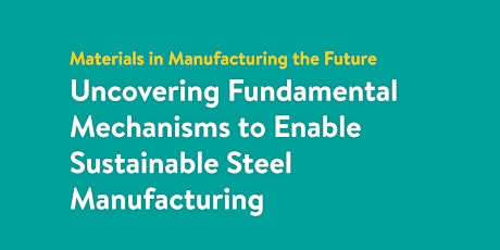 Uncovering Fundamental Mechanisms to Enable Sustainable Steel Manufacturing tickets