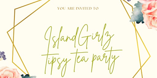 Island Girlz Presents 1st annual Tipsy Tea Party