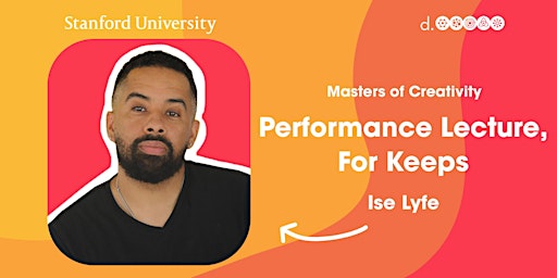 Performance Lecture, For Keeps w/ Ise Lyfe : Stanford Masters of Creativity