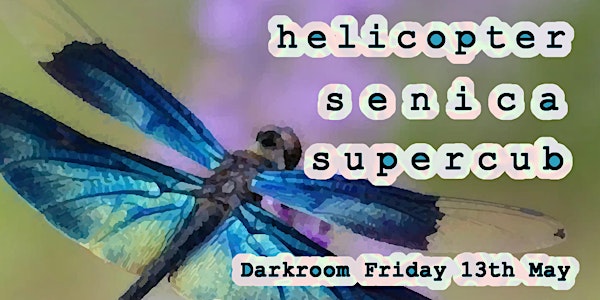 Darkroom 13th May: Helicopter (debut), Senica and Supercub