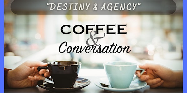 Coffee and Meaningful Conversation - "Destiny and Agency"