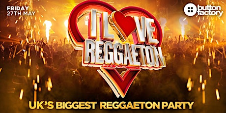I LOVE REGGAETON (DUBLIN, IRELAND) - UK'S BIGGEST REGGAETON PARTY - 27/5/22 tickets