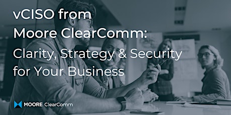 vCISO from Moore ClearComm: Clarity, Strategy & Security for Your Business tickets