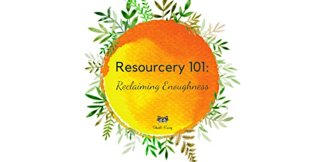 FREE Resourcery 101: Reclaiming Enoughness Workshop tickets