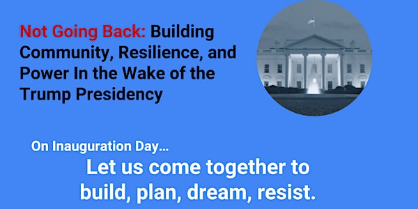 "Not Going Back: Building Community, Resilience, and Power in the Wake of the Trump Presidency" 