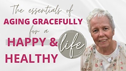 The Essentials of Aging Gracefully for a Happy & Healthy Life tickets