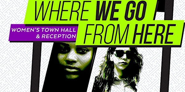 Where We Go From Here: A Women’s Town Hall & Reception