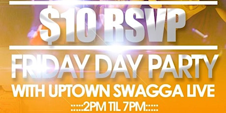 $10 RSVP FRIDAY DAY PARTY WITH UPTOWN SWAGGA BAND LIVE