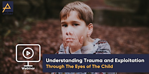 Understanding Trauma and Exploitation - Through The Eyes of The Child