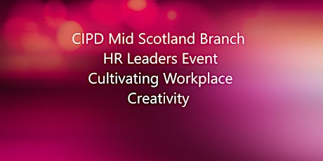 CIPD Mid Scotland Branch  HR Leaders  - Cultivating Workplace Creativity tickets