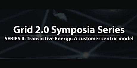 Grid 2.0 Symposia Series II: TRANSACTIVE ENERGY:  A CUSTOMER-CENTRIC MODEL FOR GRID 2.0 OWNERSHIP AND OPERATION primary image