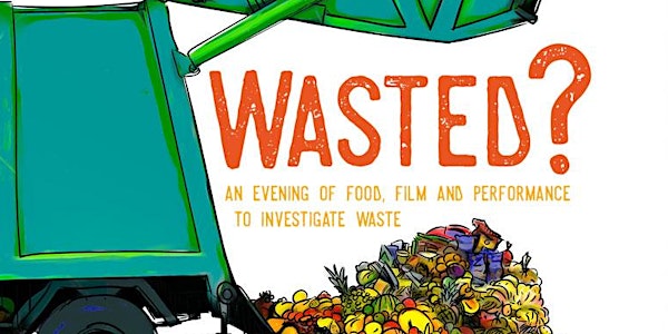 Wasted? An evening of food, film and performance to investigate waste