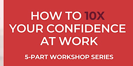 HOW TO 10X YOUR CONFIDENCE AT WORK. 5-part workshop series. tickets