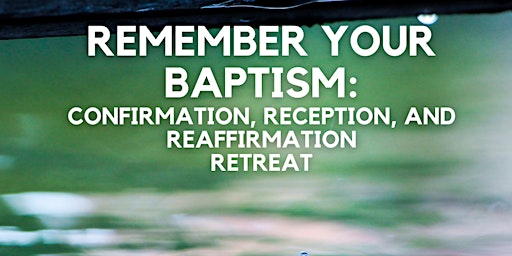 Remember Your Baptism: Confirmation, Reception, and Reaffirmation Retreat