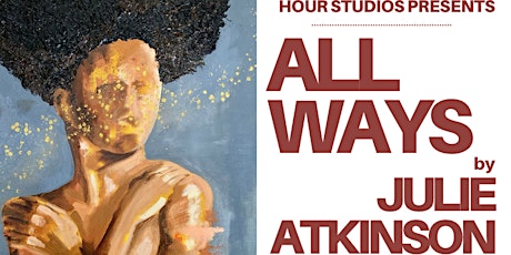 All Ways Exhibit by Julie Atkinson at HOUR STUDIOS tickets