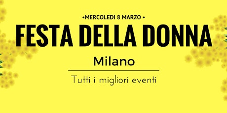 mercoledi 8 - FESTA DELLA DONNA a Milano - Tutti i migliori eventi primary image