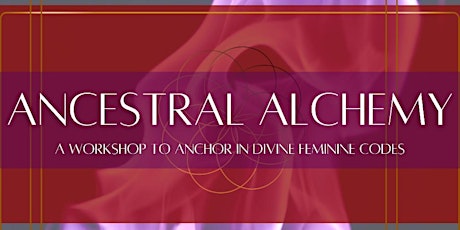 Ancestral Alchemy: A Workshop to Anchor in Divine Feminine Codes