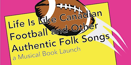 Life Is Like Canadian Football and Other Authentic Folk Songs Book Launch!