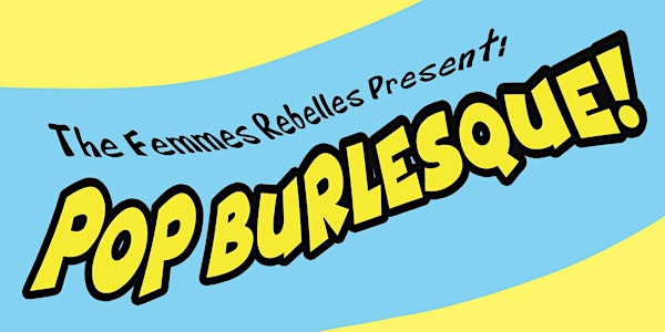 The Femmes Rebelles Present: Pop Burlesque!