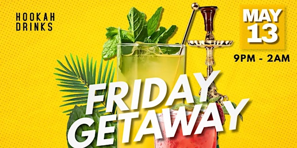 FRIDAY GETAWAY (Hookah and Cocktail Party)