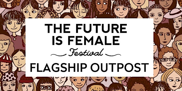 The Future is Female Festival: Flagship Outpost