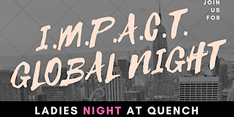 I.M.P.A.C.T. Global Night "Ladies Night @ Quench" primary image