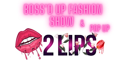 2Lips Presents: Boss'd Up Fashion Show/ Pop Up