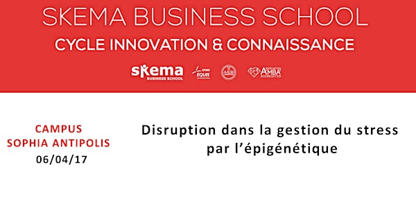 CYCLE INNOVATION & CONNAISSANCE SKEMA : Disruption dans la gestion du stress par l’épigénétique (06/04/17, 8h30-10h, Sophia Antipolis)